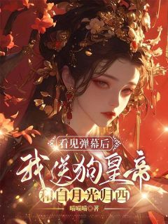 好看的看见弹幕后，我送狗皇帝和白月光归西小说-看见弹幕后，我送狗皇帝和白月光归西最新章节阅读