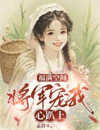 福满空间：将军宠我心趴上是什么小说闻溪林崇霄全本免费阅读