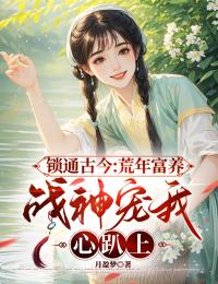 锁通古今：荒年富养，战神宠我心趴上小说(完结版)-季长夏寒刈在线阅读