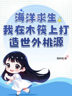 爆款小说海洋求生我在木筏上打造世外桃源在线阅读-沈傲珺张大免费阅读