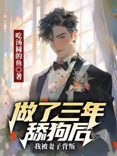 独家做了三年舔狗后，我被妻子背叛全本大结局小说阅读