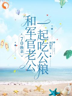 70换亲，和军官老公一起吃公粮by林陆米免费阅读小说大结局
