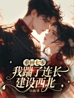 书荒必备重回七零,我踹了连长建设西北全文章节阅读
