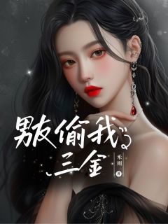 男友偷我三金(⽲则小说)小说最新章节