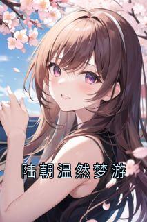 爆款小说陆朝温然梦游-主角陆朝温然在线阅读