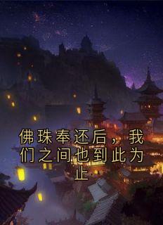 佛珠奉还后，我们之间也到此为止(裴懿安)最佳创作小说全文在线阅读