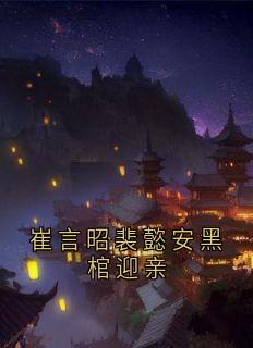 崔言昭裴懿安黑棺迎亲小说_崔言昭裴懿安黑棺迎亲小说结局阅读