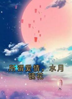 所谓爱情，水月镜花顾卿卿顾墨云小说全章节最新阅读-暗夜阅读网