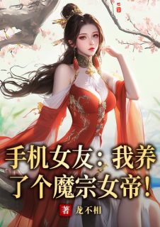 书荒必备手机女友：我养了个魔宗女帝！全文章节阅读