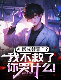 (独家)神医成替罪羊？我不救了你哭什么！龙云王倩倩小说