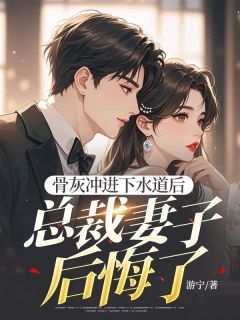 骨灰冲进下水道后，总裁妻子后悔了(江朝杨玥然)最新章节