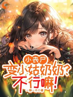 热门推荐小丧尸变小姑奶奶？不行嘛！by一静一木小说正版在线