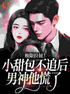 独家极限拉扯！小甜包不追后男神他慌了全本大结局小说阅读-暗夜阅读网