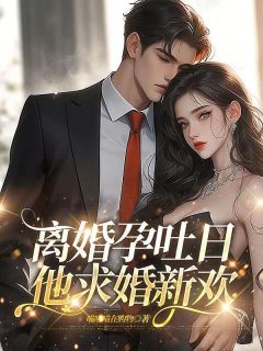 喵喵喵在购物写的小说离婚孕吐日，他求婚新欢在线阅读