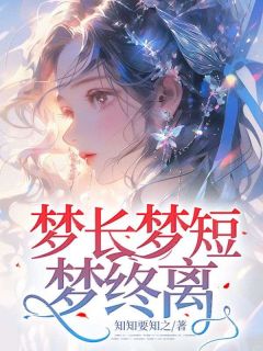 热门推荐梦长梦短梦终离by知知要知之小说正版在线-暗夜阅读网