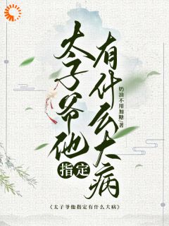 太子爷他指定有什么大病知乎后续免费试读-暗夜阅读网