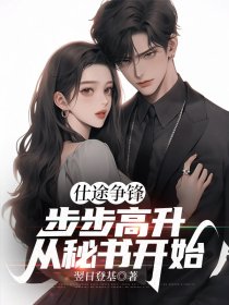 仕途争锋，步步高升从秘书开始章节目录小说-朱长峰蒋诗韵免费阅读全文