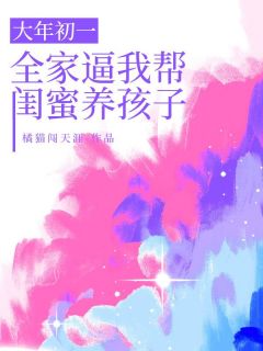 大年初一，全家逼我帮闺蜜养孩子小说(完结版)-顾岚岚舒画在线阅读-暗夜阅读网