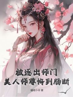全章节小说被逐出师门，美人师尊悔到肠断蜡笔小辛最新阅读