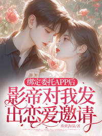 绑定委托APP后,影帝对我发出恋爱邀请无弹窗在线阅读-暗夜阅读网