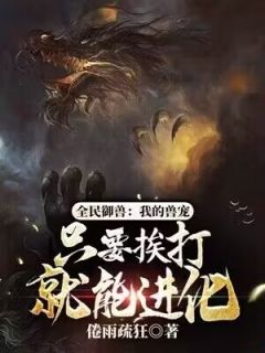 全民御兽：我的兽宠只要挨打就能进化林旭夏荷小说_全民御兽：我的兽宠只要挨打就能进化完结版阅读-暗夜阅读网
