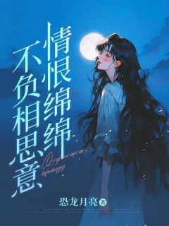 情恨绵绵，不负相思意全本小说（情恨绵绵，不负相思意）全文阅读
