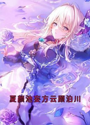 夏颜池妄方云顾泊川小说全集(方云顾泊川沈绵绵)无弹窗广告阅读