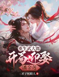 重生武大郎：开局迎娶潘金莲完整版免费阅读，蔡堃潘金莲小说大结局在哪看
