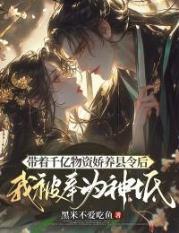 带着千亿物资娇养县令后，我被奉为神祇完整版-姜早裴少虞在线全文阅读