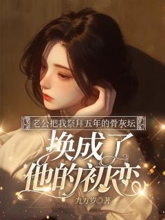 宋宇陈阮老公把我祭拜五年的骨灰坛，换成了他的初恋完结版小说全文免费阅读