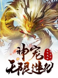 老书虫力荐神宠无限进化免费无弹窗阅读