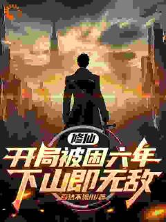 修仙：开局被困六年，下山即无敌小说全章节目录阅读BY百达不流川完结版阅读