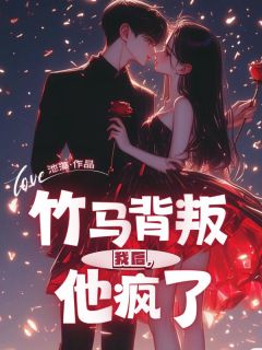 竹马背叛我后，他疯了全本小说（竹马背叛我后，他疯了）全文阅读-暗夜阅读网