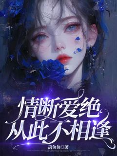 情断爱绝，从此不相逢最新章节免费阅读by禹鱼鱼无广告小说