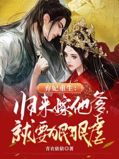 弃妃重生：归来嫁他爹，就要狠狠虐免费小说作者青衣依依全文阅读