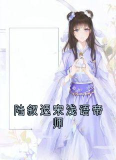 新书推荐陆叙迟宋浅语帝师完整版小说-宋浅语陆叙迟最新章节阅读