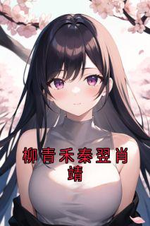 (精品)柳青禾秦翌肖靖小说