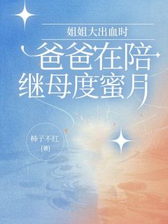 柿子不红最新小说姐姐大出血时，爸爸在陪继母度蜜月池晚池金鳞杜飞在线试读