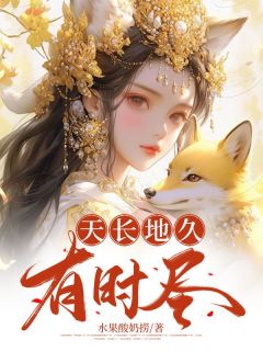 天长地久有时尽免费小说作者水果酸奶捞全文阅读
