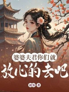 小说推荐婆婆夫君你们就放心的去吧完结版全章节阅读
