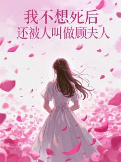 顾明晖林夏完整版我不想死后，还被人叫做顾夫人全文最新阅读