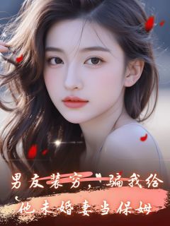 爆款热文叶可可陆枭桑梨在线阅读-男友装穷，骗我给他未婚妻当保姆全章节列表-暗夜阅读网