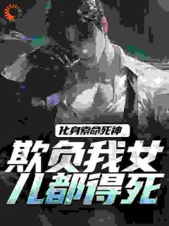 抖音小说化身索命死神，欺负我女儿都得死顾明森苏婷婷全文txt