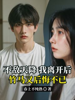 好看的不敌天降，我离开后，竹马又后悔不已小说-不敌天降，我离开后，竹马又后悔不已最新章节阅读