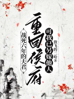 战死六年的夫君重回侯府，可我已另嫁他人by放飞的二哈免费阅读小说大结局