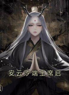 全网首发完整小说安云汐端王席启主角安云汐端王在线阅读