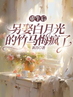 重生后，另娶白月光的竹马悔疯了在线阅读 顾逸辰唐雪瑶免费小说精彩章节