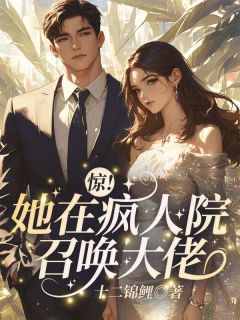 热门推荐惊！她在疯人院召唤大佬by十二锦鲤小说正版在线