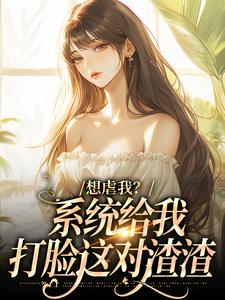热门小说想虐我？系统给我打脸这对渣渣完整版全文阅读-暗夜阅读网