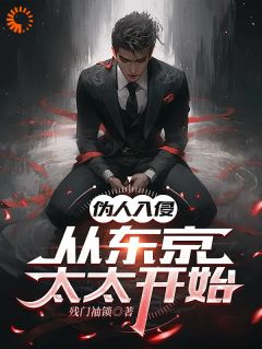 伪人入侵，从东京太太开始小说(连载文)-丰阳苏倩无广告阅读